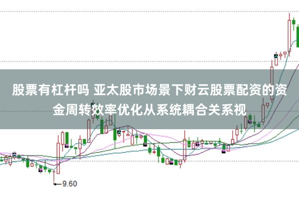 股票有杠杆吗 亚太股市场景下财云股票配资的资金周转效率优化从系统耦合关系视