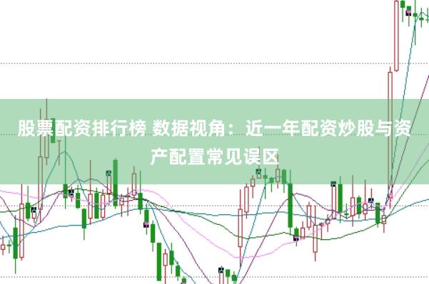 股票配资排行榜 数据视角：近一年配资炒股与资产配置常见误区