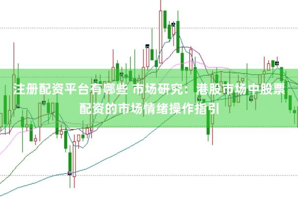 注册配资平台有哪些 市场研究：港股市场中股票配资的市场情绪操作指引