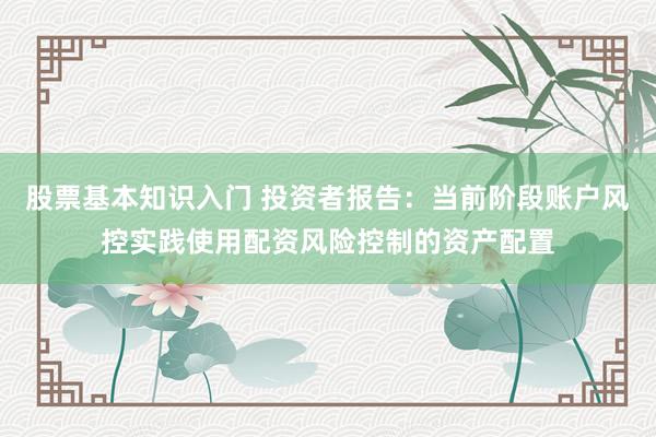 股票基本知识入门 投资者报告：当前阶段账户风控实践使用配资风险控制的资产配置