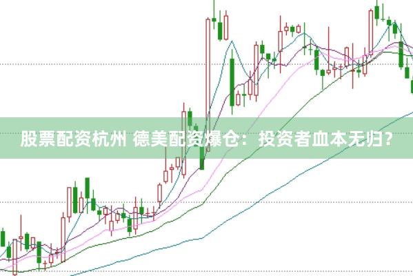 股票配资杭州 德美配资爆仓：投资者血本无归？