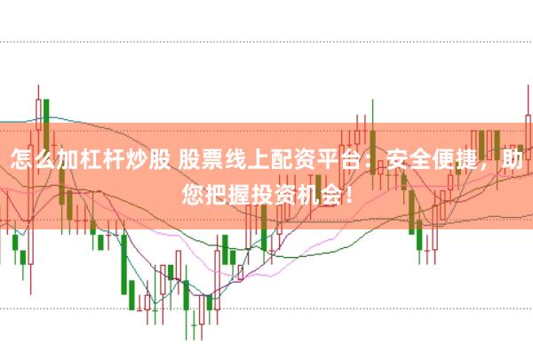 怎么加杠杆炒股 股票线上配资平台：安全便捷，助您把握投资机会！