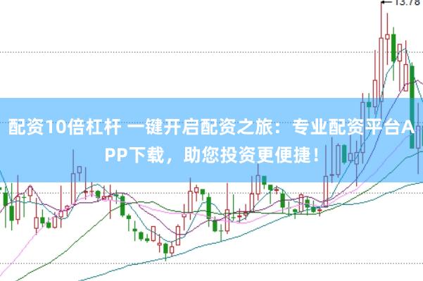 配资10倍杠杆 一键开启配资之旅：专业配资平台APP下载，助您投资更便捷！