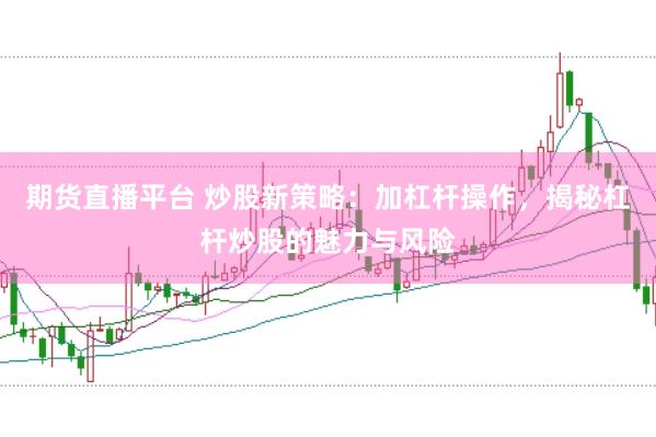 期货直播平台 炒股新策略：加杠杆操作，揭秘杠杆炒股的魅力与风险