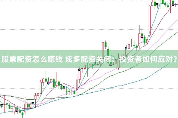 股票配资怎么赚钱 炫多配资关闭：投资者如何应对？