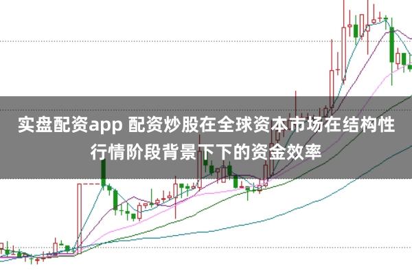 实盘配资app 配资炒股在全球资本市场在结构性行情阶段背景下下的资金效率