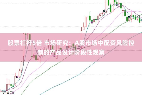 股票杠杆5倍 市场研究：A股市场中配资风险控制的产品设计阶段性观察