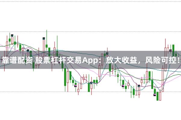 靠谱配资 股票杠杆交易App：放大收益，风险可控！