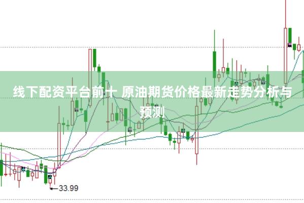 线下配资平台前十 原油期货价格最新走势分析与预测