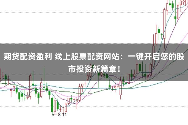 期货配资盈利 线上股票配资网站：一键开启您的股市投资新篇章！