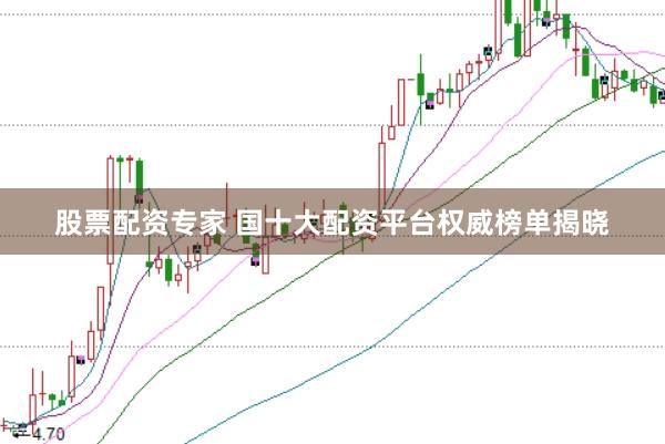 股票配资专家 国十大配资平台权威榜单揭晓