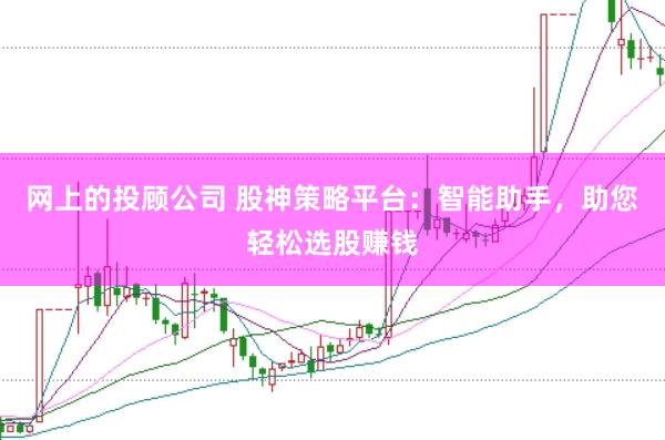 网上的投顾公司 股神策略平台：智能助手，助您轻松选股赚钱