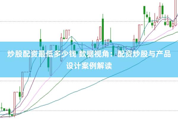 炒股配资最低多少钱 数据视角：配资炒股与产品设计案例解读