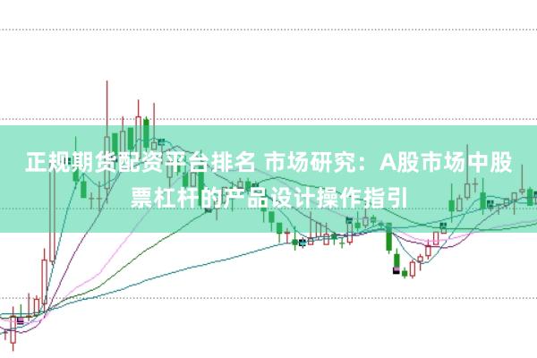 正规期货配资平台排名 市场研究：A股市场中股票杠杆的产品设计操作指引