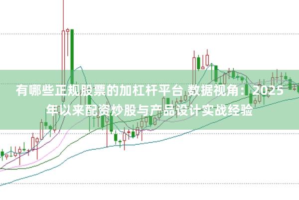 有哪些正规股票的加杠杆平台 数据视角：2025年以来配资炒股与产品设计实战经验