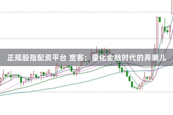 正规股指配资平台 宽客：量化金融时代的弄潮儿