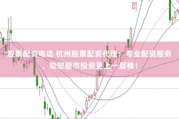 股票配资电话 杭州股票配资代理：专业配资服务，助您股市投资更上一层楼！