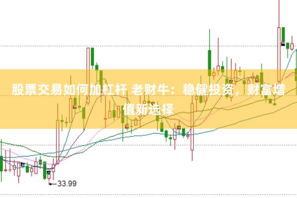 股票交易如何加杠杆 老财牛：稳健投资，财富增值新选择