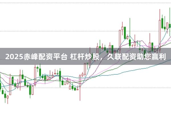 2025赤峰配资平台 杠杆炒股，久联配资助您赢利
