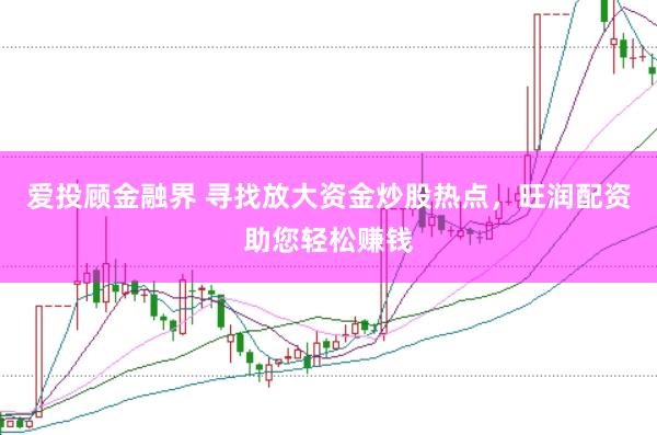 爱投顾金融界 寻找放大资金炒股热点，旺润配资助您轻松赚钱