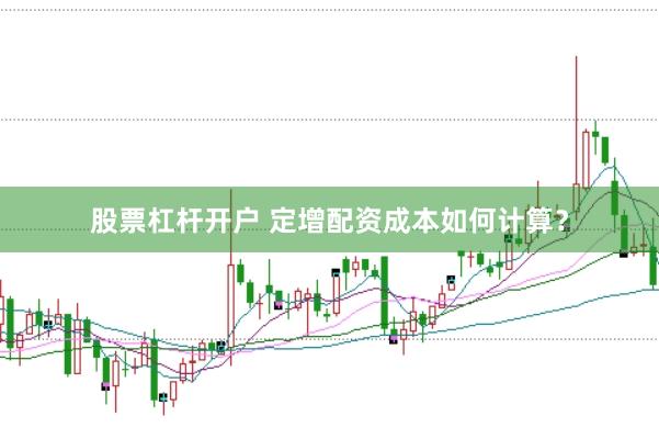 股票杠杆开户 定增配资成本如何计算？