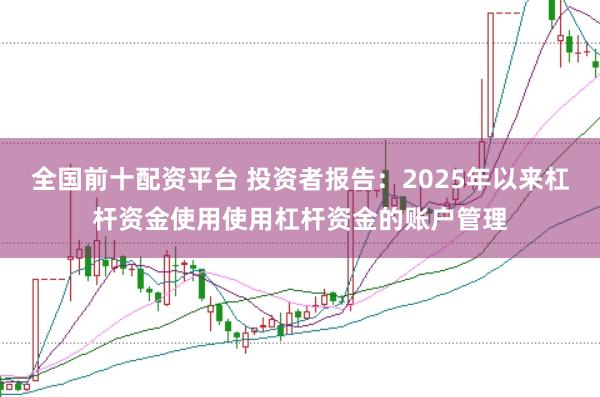 全国前十配资平台 投资者报告：2025年以来杠杆资金使用使用杠杆资金的账户管理